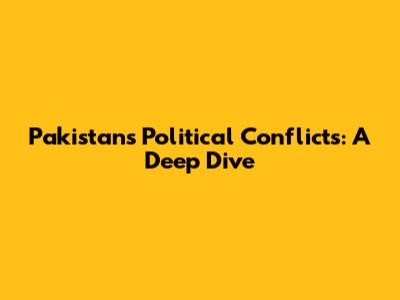 Pakistan's Political Conflicts: A Deep Dive