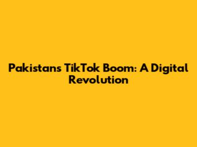 Pakistan's TikTok Boom: A Digital Revolution