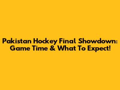 Pakistan Hockey Final Showdown: Game Time & What To Expect!