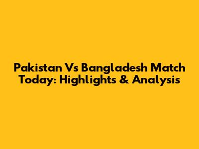 Pakistan Vs Bangladesh Match Today: Highlights & Analysis
