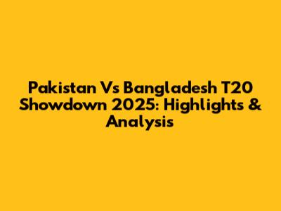 Pakistan Vs Bangladesh T20 Showdown 2025: Highlights & Analysis