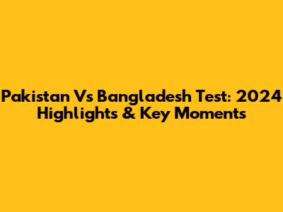 Pakistan Vs Bangladesh Test: 2024 Highlights & Key Moments