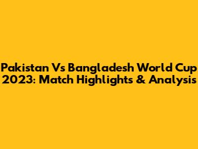 Pakistan Vs Bangladesh World Cup 2023: Match Highlights & Analysis