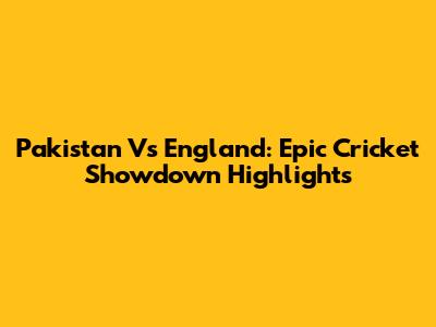 Pakistan Vs England: Epic Cricket Showdown Highlights
