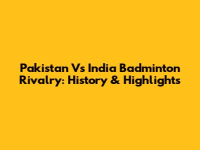 Pakistan Vs India Badminton Rivalry: History & Highlights