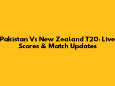 Pakistan Vs New Zealand T20: Live Scores & Match Updates