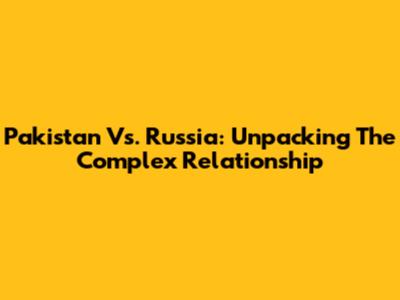 Pakistan Vs. Russia: Unpacking The Complex Relationship