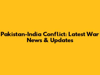 Pakistan-India Conflict: Latest War News & Updates
