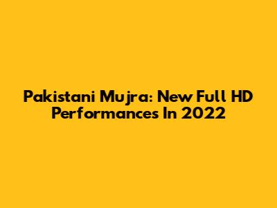 Pakistani Mujra: New Full HD Performances In 2022