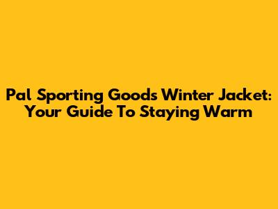 Pal Sporting Goods Winter Jacket: Your Guide To Staying Warm