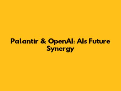 Palantir & OpenAI: AI's Future Synergy