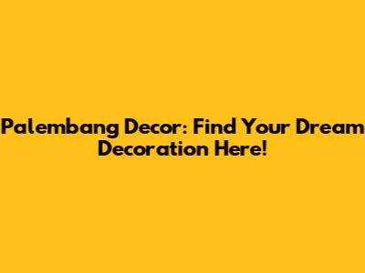 Palembang Decor: Find Your Dream Decoration Here!