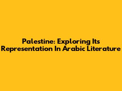 Palestine: Exploring Its Representation In Arabic Literature