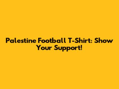 Palestine Football T-Shirt: Show Your Support!