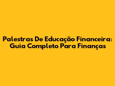 Palestras De Educação Financeira: Guia Completo Para Finanças
