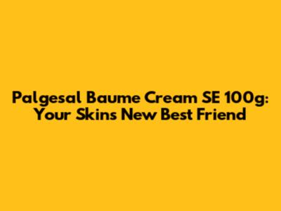 Palgesal Baume Cream SE 100g: Your Skin's New Best Friend