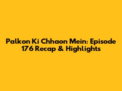 Palkon Ki Chhaon Mein: Episode 176 Recap & Highlights