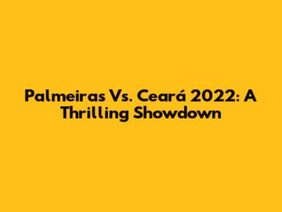 Palmeiras Vs. Ceará 2022: A Thrilling Showdown