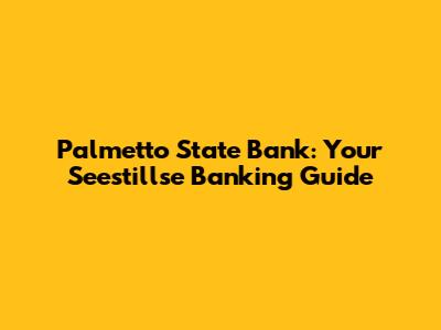 Palmetto State Bank: Your Seestillse Banking Guide