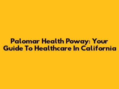 Palomar Health Poway: Your Guide To Healthcare In California