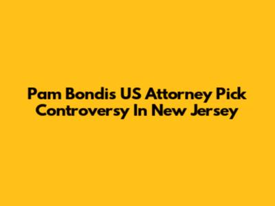 Pam Bondi's US Attorney Pick Controversy In New Jersey