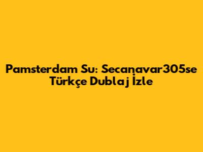 Pamsterdam Su: Secanavar305se Türkçe Dublaj İzle