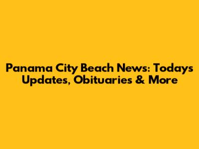 Panama City Beach News: Today's Updates, Obituaries & More