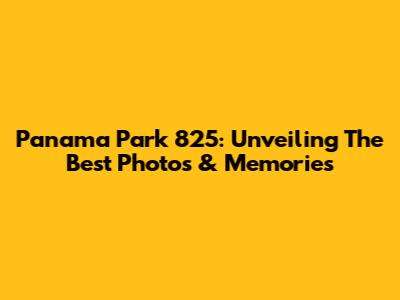 Panama Park 825: Unveiling The Best Photos & Memories