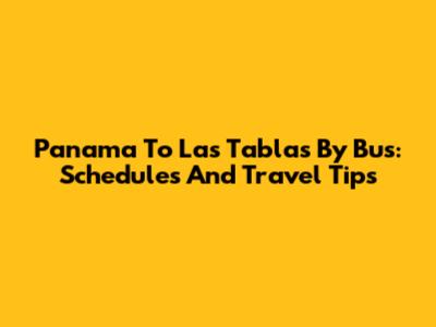Panama To Las Tablas By Bus: Schedules And Travel Tips