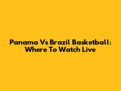 Panama Vs Brazil Basketball: Where To Watch Live
