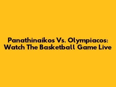 Panathinaikos Vs. Olympiacos: Watch The Basketball Game Live