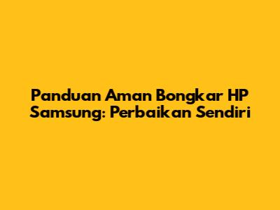Panduan Aman Bongkar HP Samsung: Perbaikan Sendiri