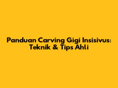 Panduan Carving Gigi Insisivus: Teknik & Tips Ahli