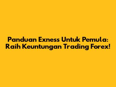 Panduan Exness Untuk Pemula: Raih Keuntungan Trading Forex!