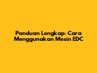 Panduan Lengkap: Cara Menggunakan Mesin EDC