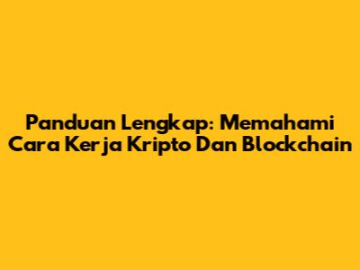Panduan Lengkap: Memahami Cara Kerja Kripto Dan Blockchain