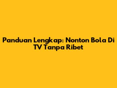 Panduan Lengkap: Nonton Bola Di TV Tanpa Ribet