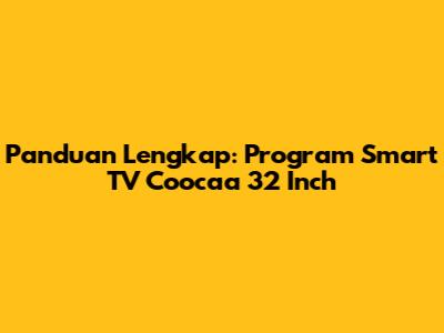 Panduan Lengkap: Program Smart TV Coocaa 32 Inch