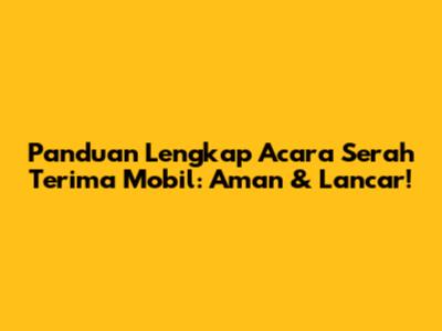 Panduan Lengkap Acara Serah Terima Mobil: Aman & Lancar!