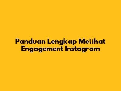 Panduan Lengkap Melihat Engagement Instagram