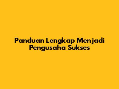 Panduan Lengkap Menjadi Pengusaha Sukses