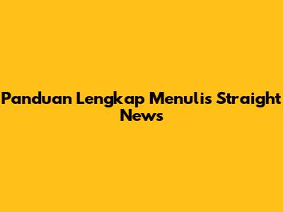 Panduan Lengkap Menulis Straight News