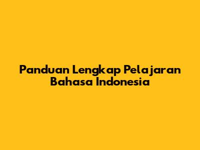 Panduan Lengkap Pelajaran Bahasa Indonesia