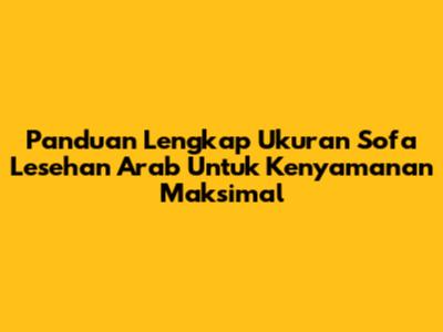Panduan Lengkap Ukuran Sofa Lesehan Arab Untuk Kenyamanan Maksimal