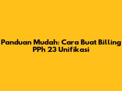 Panduan Mudah: Cara Buat Billing PPh 23 Unifikasi