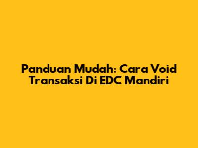 Panduan Mudah: Cara Void Transaksi Di EDC Mandiri