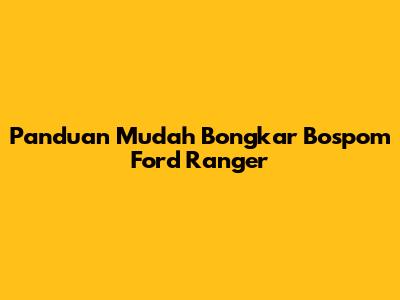 Panduan Mudah Bongkar Bospom Ford Ranger