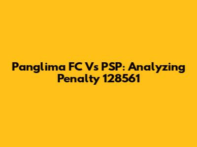Panglima FC Vs PSP: Analyzing Penalty 128561