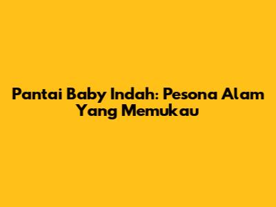 Pantai Baby Indah: Pesona Alam Yang Memukau