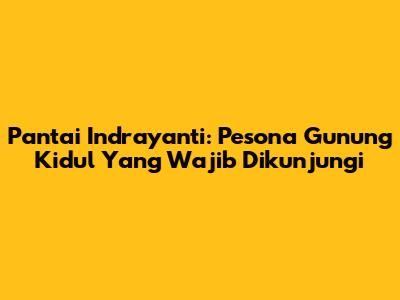 Pantai Indrayanti: Pesona Gunung Kidul Yang Wajib Dikunjungi